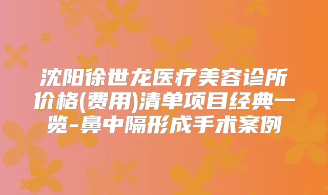 沈阳徐世龙医疗美容诊所价格(费用)清单项目经典一览-鼻中隔形成手术案例