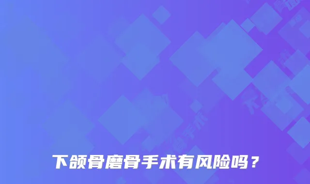 下颌骨磨骨手术有风险吗?