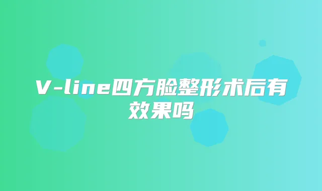 V-line四方脸整形术后有效果吗