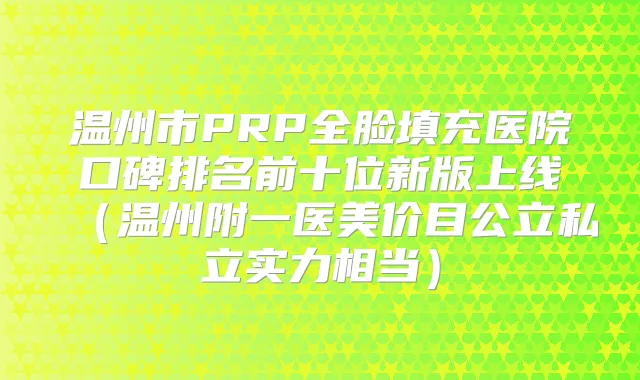 温州市PRP全脸填充医院口碑排名前十位新版上线(温州附一医美价目公立私立实力相当)
