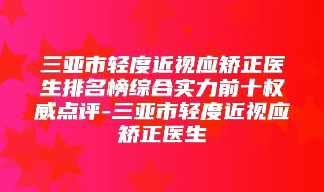 三亚市轻度近视应矫正医生排名榜综合实力前十点评-三亚市轻度近视应矫正医生