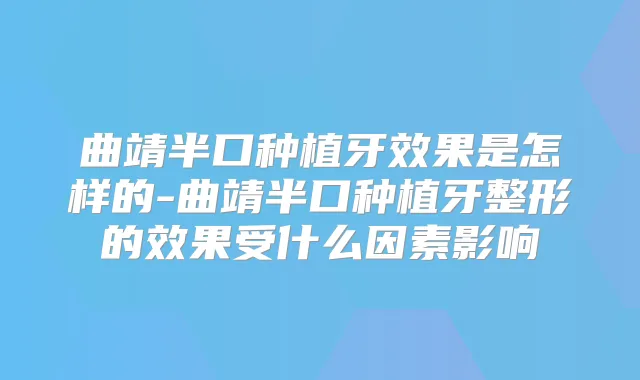 曲靖半口种植牙效果是怎样的-曲靖半口种植牙整形的效果受什么因素影响