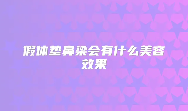 假体垫鼻梁会有什么美容效果