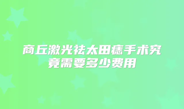 商丘激光祛太田痣手术究竟需要多少费用
