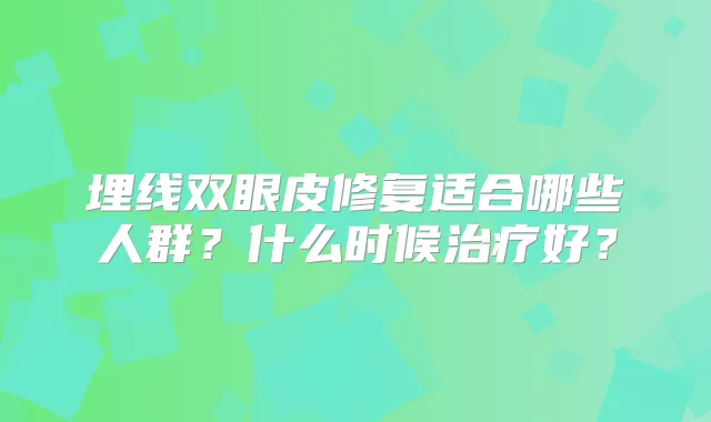 埋线双眼皮修复适合哪些人群?什么时候好?