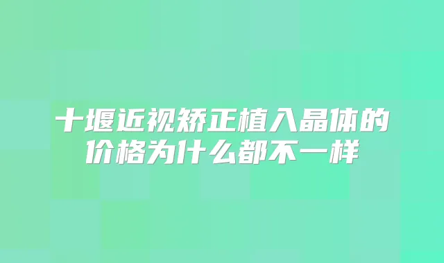 十堰近视矫正植入晶体的价格为什么都不一样