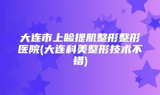 大连市上睑提肌整形整形医院(大连科美整形技术不错)