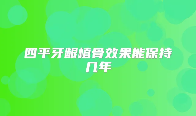 四平牙龈植骨效果能保持几年