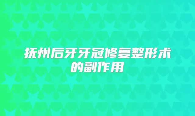 抚州后牙牙冠修复整形术的副作用