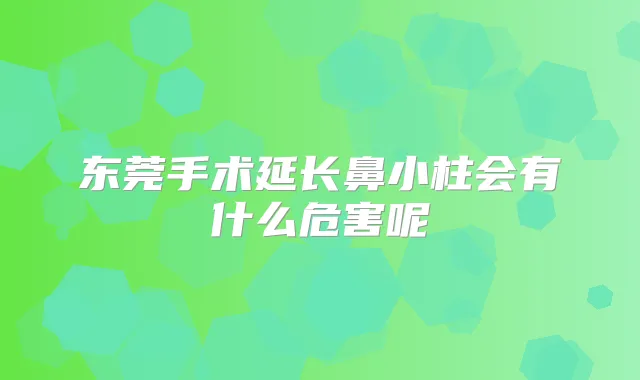 东莞手术延长鼻小柱会有什么危害呢