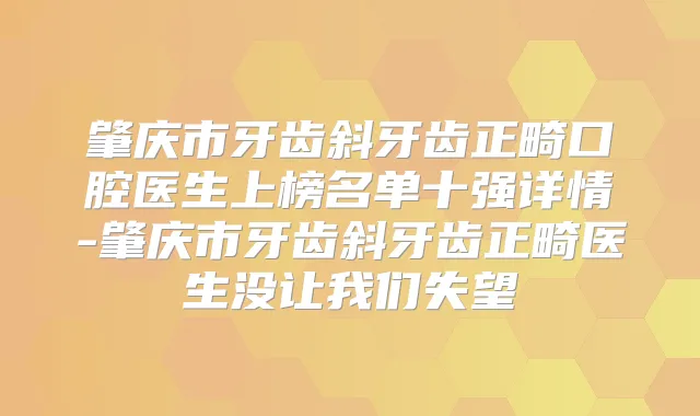 肇庆市牙齿斜牙齿正畸口腔医生上榜名单十强详情-肇庆市牙齿斜牙齿正畸医生没让我们失望
