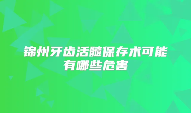 锦州牙齿活髓保存术可能有哪些危害