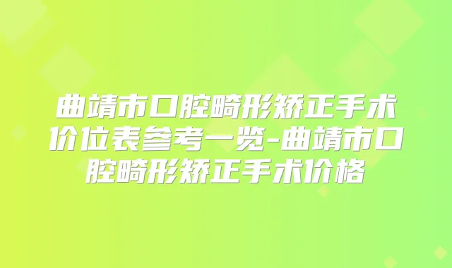 曲靖市口腔畸形矫正手术价位表参考一览-曲靖市口腔畸形矫正手术价格