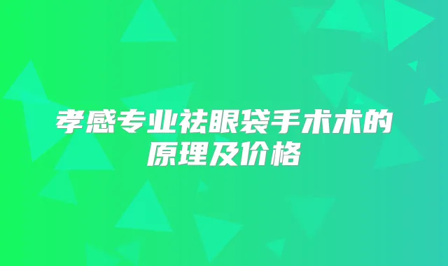 孝感专业祛眼袋手术术的原理及价格