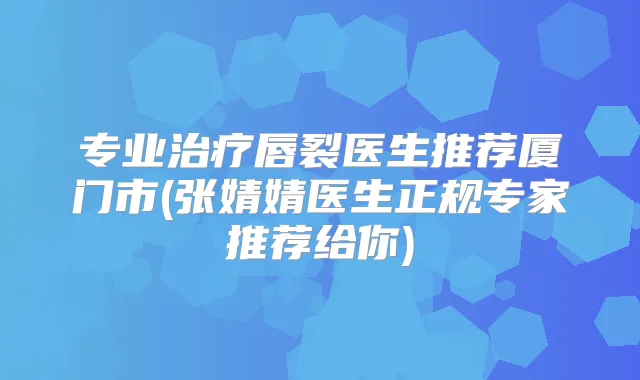 专业唇裂医生推荐厦门市(张婧婧医生正规专家推荐给你)