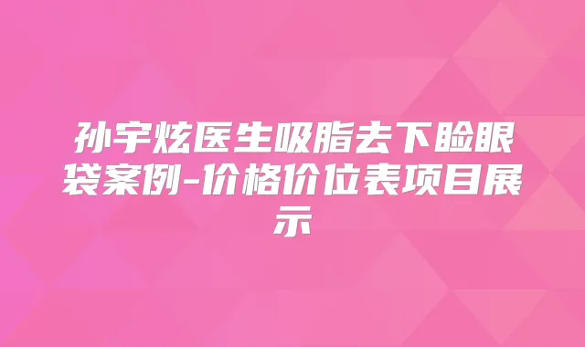 孙宇炫医生吸脂去下睑眼袋案例-价格价位表项目展示