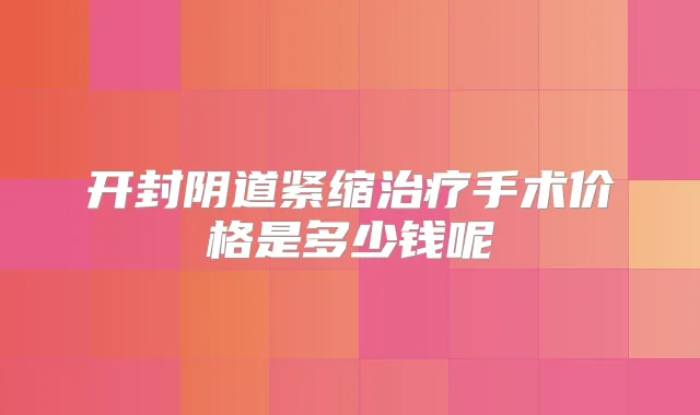 开封阴道紧缩手术价格是多少钱呢