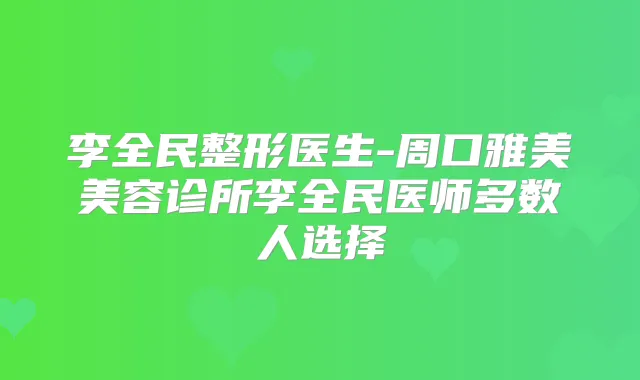 李全民整形医生-周口雅美美容诊所李全民医师多数人选择