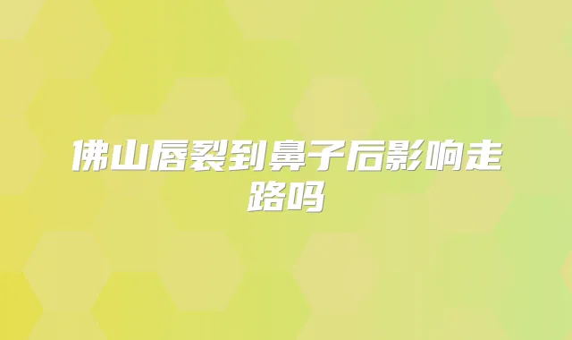 佛山唇裂到鼻子后影响走路吗