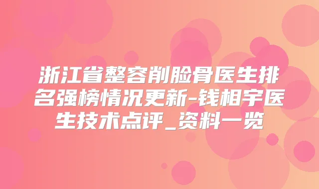 浙江省整容削脸骨医生排名强榜情况更新-钱相宇医生技术点评_资料一览