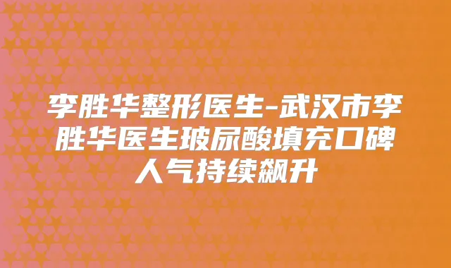 李胜华整形医生-武汉市李胜华医生玻尿酸填充口碑人气持续飙升