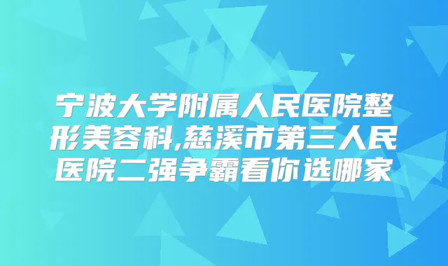 宁波大学附属人民医院整形美容科,慈溪市第三人民医院二强争霸看你选哪家