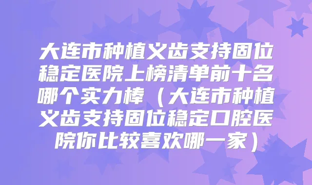 大连市种植义齿支持固位稳定医院上榜清单前十名哪个实力棒（大连市种植义齿支持固位稳定口腔医院你比较喜欢哪一家）