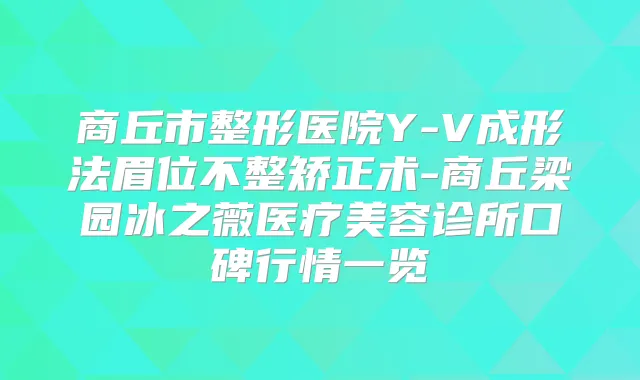 商丘市整形医院Y-V成形法眉位不整矫正术-商丘梁园冰之薇医疗美容诊所口碑行情一览