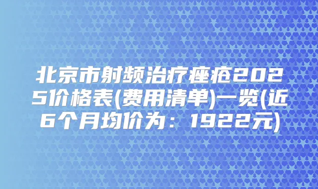 北京市射频痤疮2025价格表(费用清单)一览(近6个月均价为:1922元)