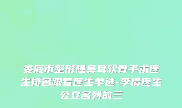 娄底市整形隆鼻耳软骨手术医生排名跟着医生单选-李倩医生公立名列前三