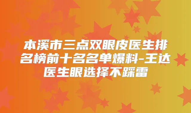 本溪市三点双眼皮医生排名榜前十名名单爆料-王达医生眼选择不踩雷