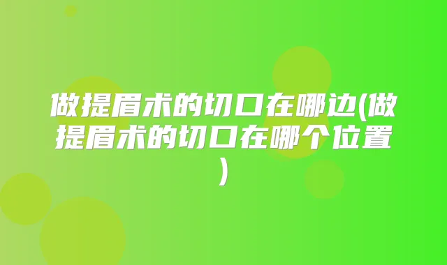 做提眉术的切口在哪边(做提眉术的切口在哪个位置)