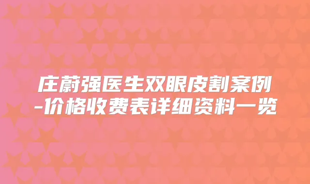 庄蔚强医生双眼皮割案例-价格收费表详细资料一览