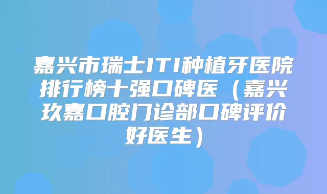 嘉兴市瑞士ITI种植牙医院排行榜十强口碑医(嘉兴玖嘉口腔门诊部口碑评价好医生)