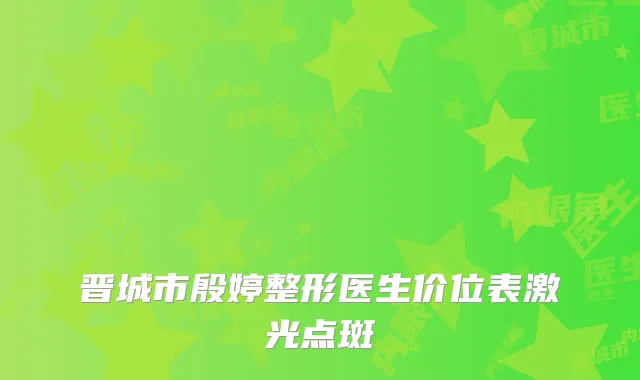 晋城市殷婷整形医生价位表激光点斑