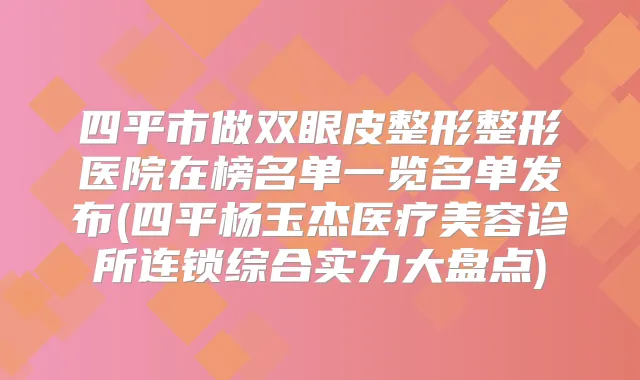 四平市做双眼皮整形整形医院在榜名单一览名单发布(四平杨玉杰医疗美容诊所连锁综合实力大盘点)