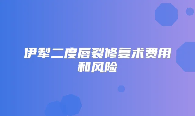 伊犁二度唇裂修复术费用和风险