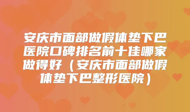安庆市面部做假体垫下巴医院口碑排名前十佳哪家做得好(安庆市面部做假体垫下巴整形医院)