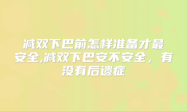 减双下巴前怎样准备才安全,减双下巴安不安全,有没有后遗症
