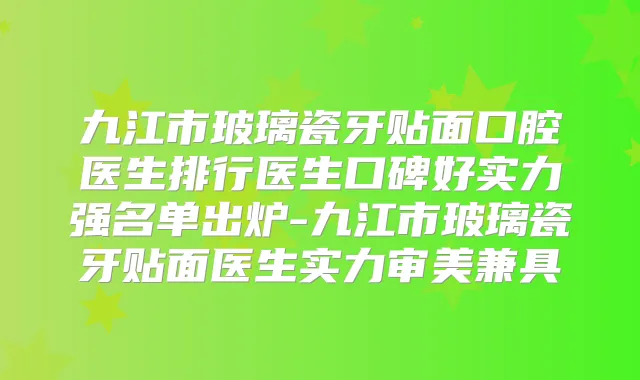 九江市玻璃瓷牙贴面口腔医生排行医生口碑好实力强名单出炉-九江市玻璃瓷牙贴面医生实力审美兼具