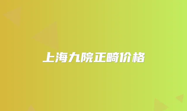 上海九院正畸价格