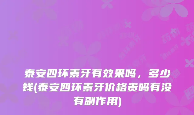 泰安四环素牙有效果吗，多少钱(泰安四环素牙价格贵吗有没有副作用)