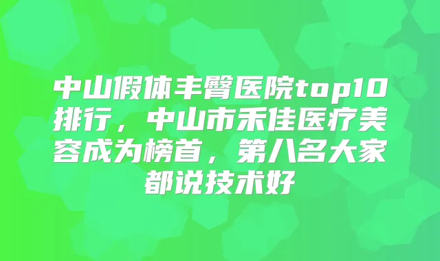 中山假体丰臀医院top10排行,中山市禾佳医疗美容成为榜首,第八名大家都说技术好