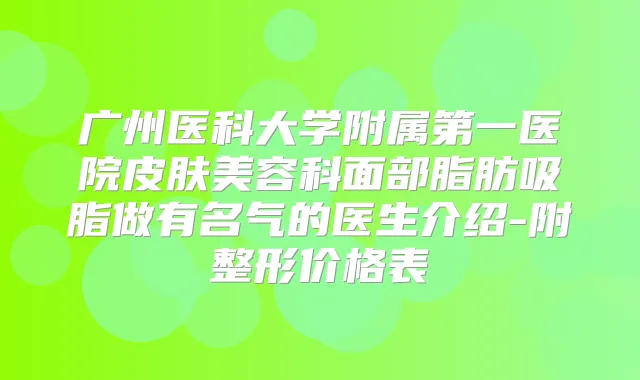 广州医科大学附属第一医院皮肤美容科面部脂肪吸脂做有名气的医生介绍-附整形价格表