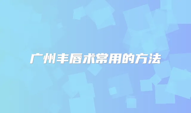 广州丰唇术常用的方法