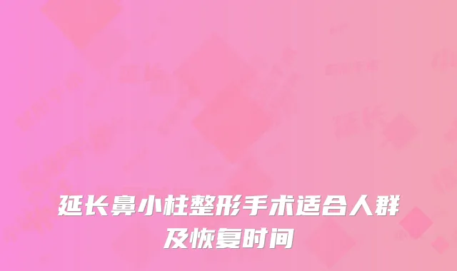 延长鼻小柱整形手术适合人群及恢复时间