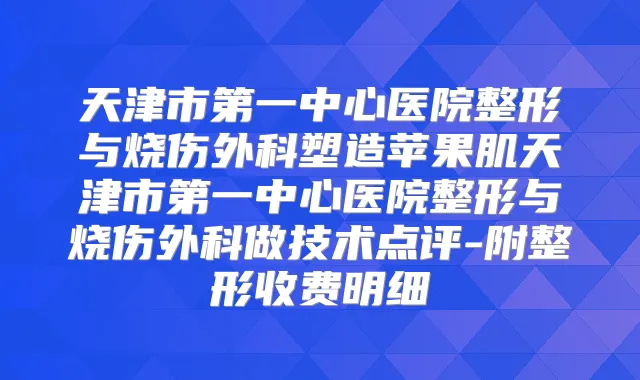 天津市第一中心医院整形与烧伤外科塑造苹果肌天津市第一中心医院整形与烧伤外科做技术点评-附整形收费明细