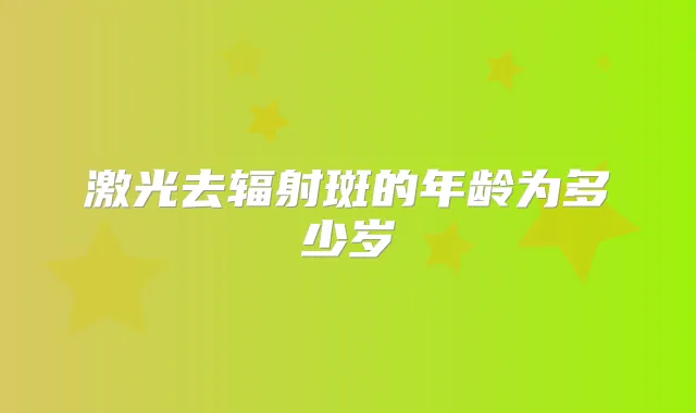激光去辐射斑的年龄为多少岁