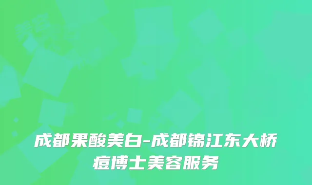 成都果酸美白-成都锦江东大桥痘博士美容服务