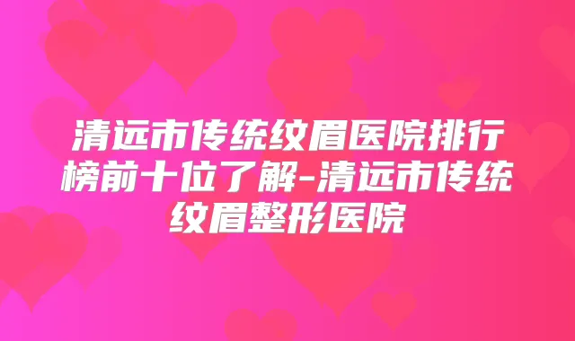 清远市传统纹眉医院排行榜前十位了解-清远市传统纹眉整形医院
